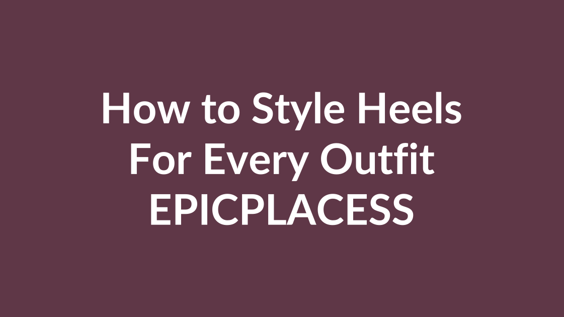 How to style heels for every outfit by Epicplacess