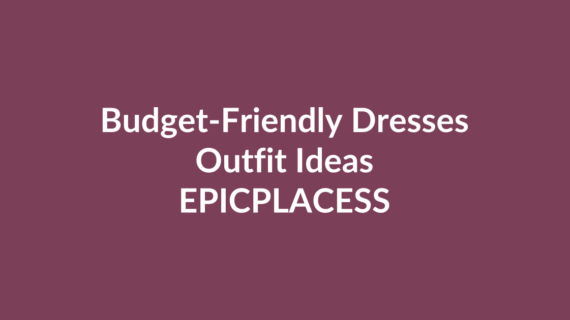 Budget-friendly dress outfit ideas for every occasion by Epicplacess