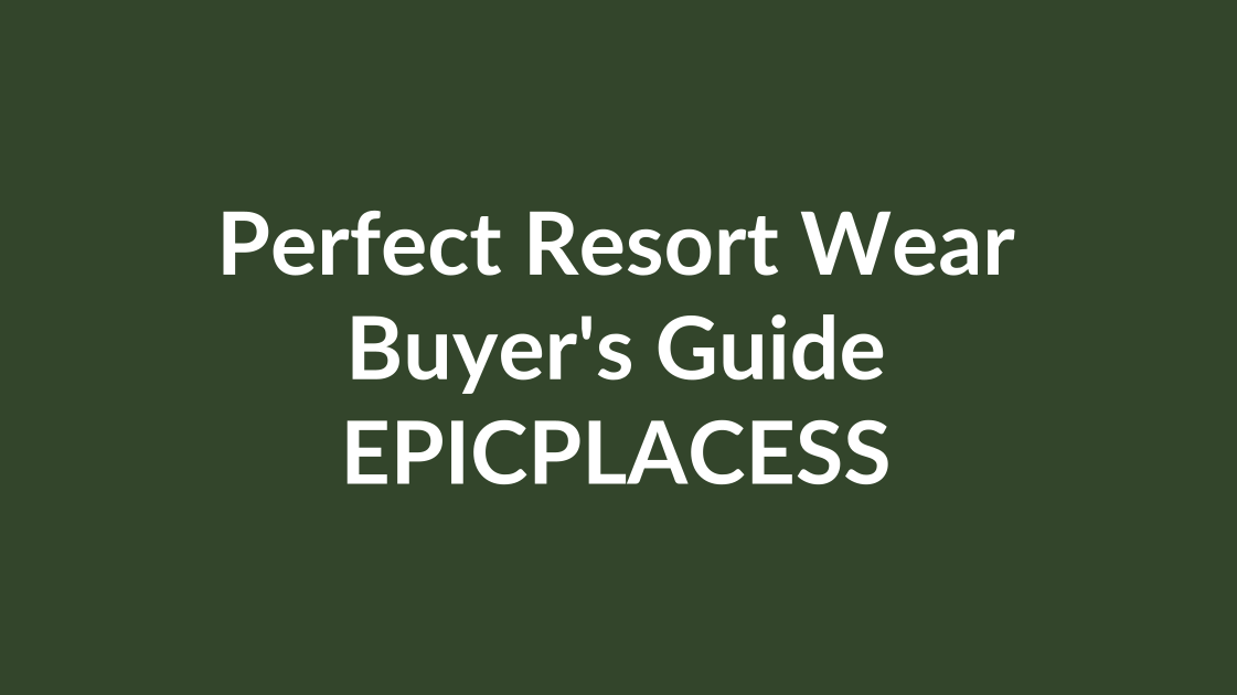 How to choose the perfect resort wear by Epicplacess