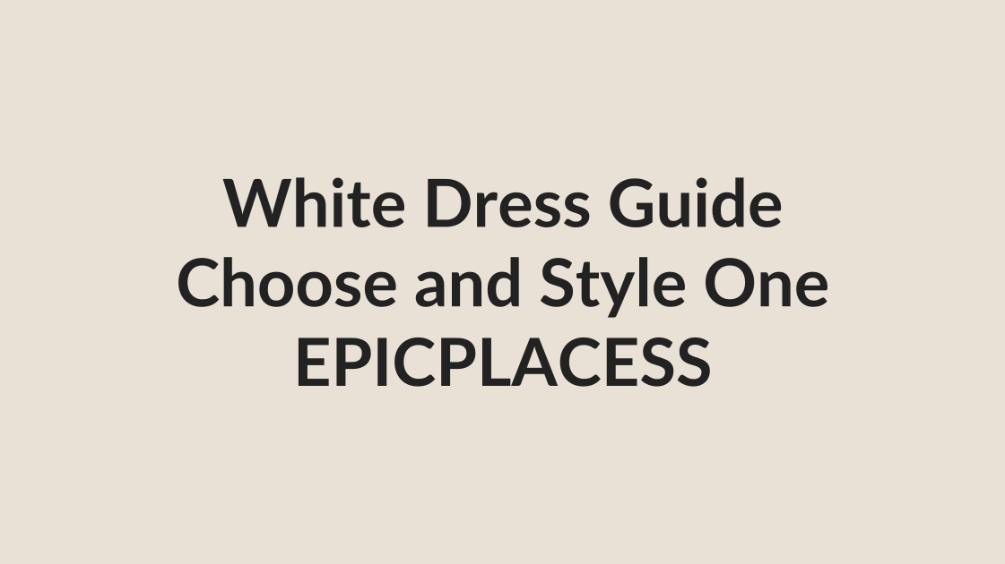 White dress guide for choosing and styling one by Epicplacess
