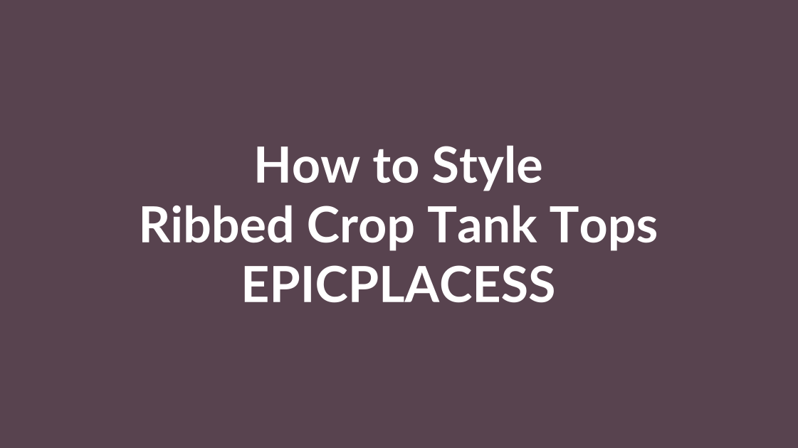 How to style ribbed crop tank tops by Epicplacess