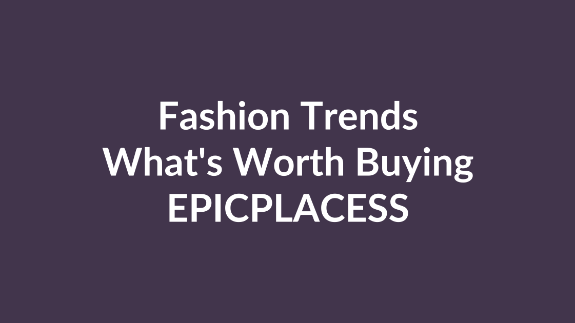 Fashion trends this season and what is worth buying by Epicplacess