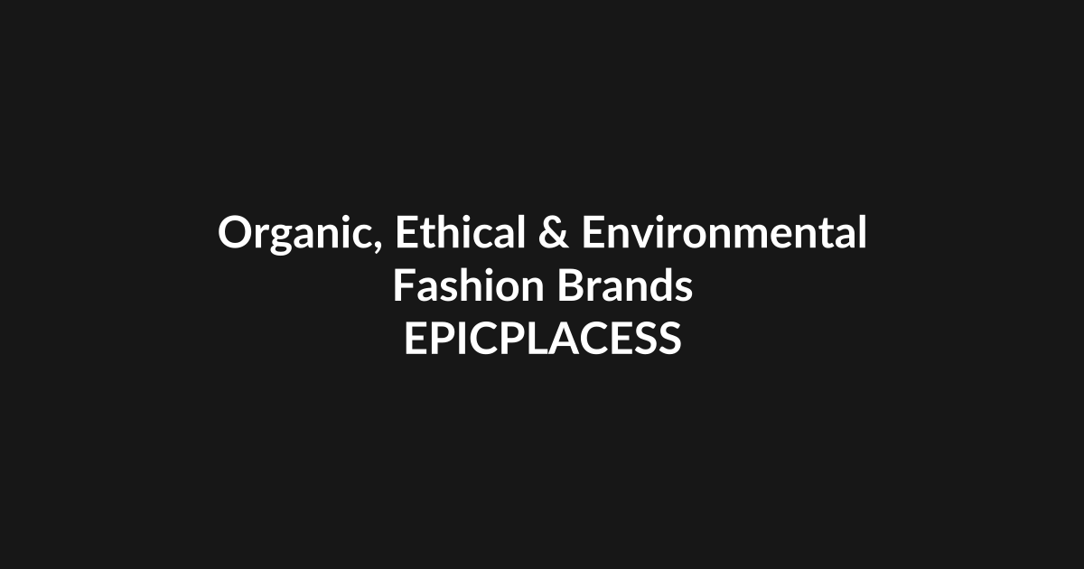 Organic, ethical and environmental fashion brands guide by Epicplacess