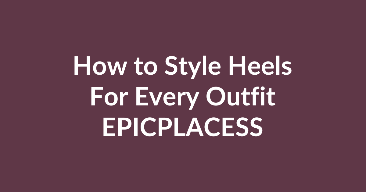 How to style heels for every outfit by Epicplacess