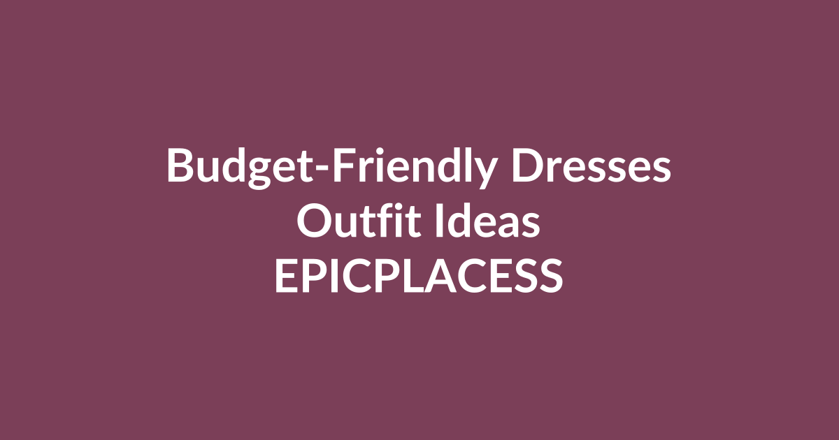 Budget-friendly dress outfit ideas for every occasion by Epicplacess