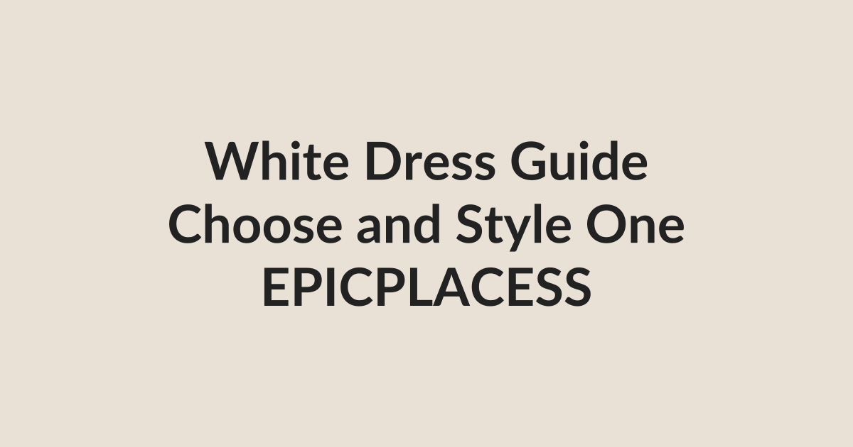 White dress guide for choosing and styling one by Epicplacess