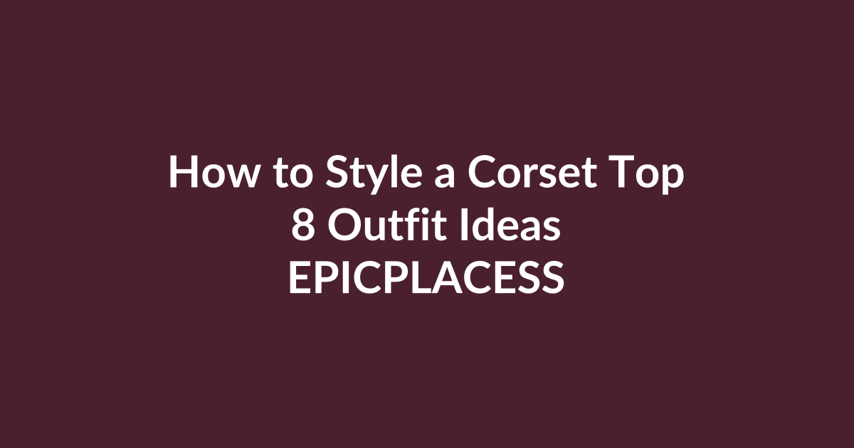 How to style a corset top with eight outfit ideas by Epicplacess