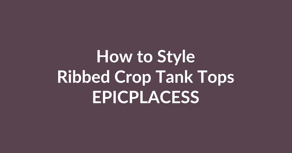 How to style ribbed crop tank tops by Epicplacess