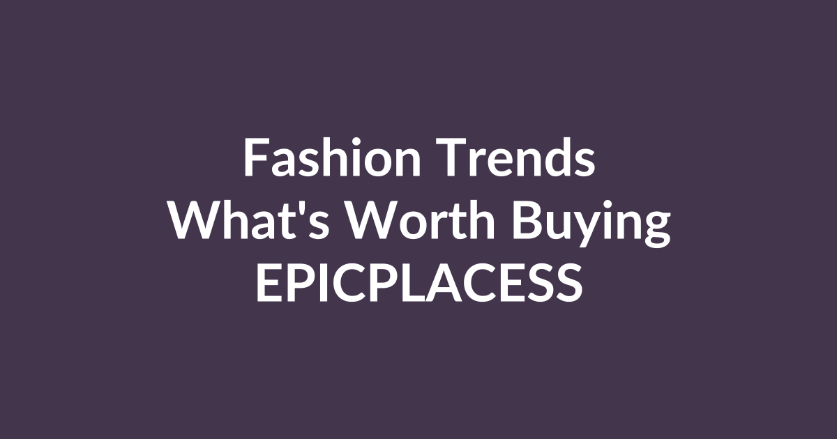 Fashion trends this season and what is worth buying by Epicplacess